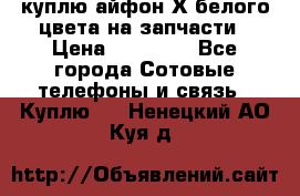 куплю айфон Х белого цвета на запчасти › Цена ­ 10 000 - Все города Сотовые телефоны и связь » Куплю   . Ненецкий АО,Куя д.